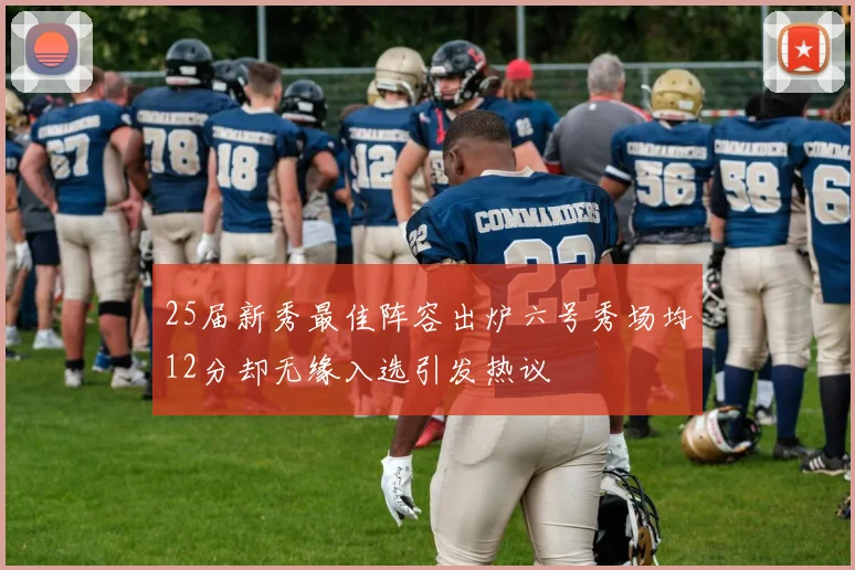 25届新秀最佳阵容出炉六号秀场均12分却无缘入选引发热议
