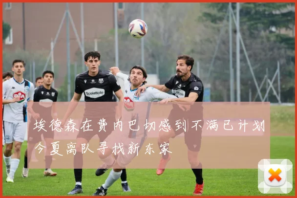埃德森在费内巴切感到不满已计划今夏离队寻找新东家