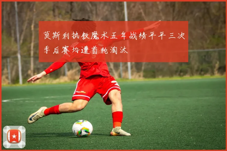莫斯利执教魔术五年战绩平平三次季后赛均遭首轮淘汰