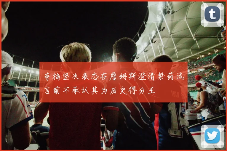 夸梅坚决表态在詹姆斯澄清禁药流言前不承认其为历史得分王