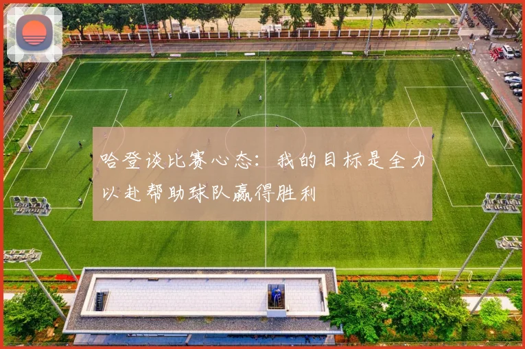 哈登谈比赛心态：我的目标是全力以赴帮助球队赢得胜利