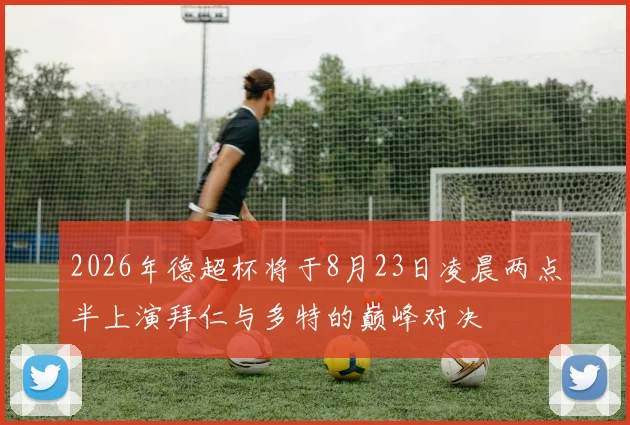 2026年德超杯将于8月23日凌晨两点半上演拜仁与多特的巅峰对决