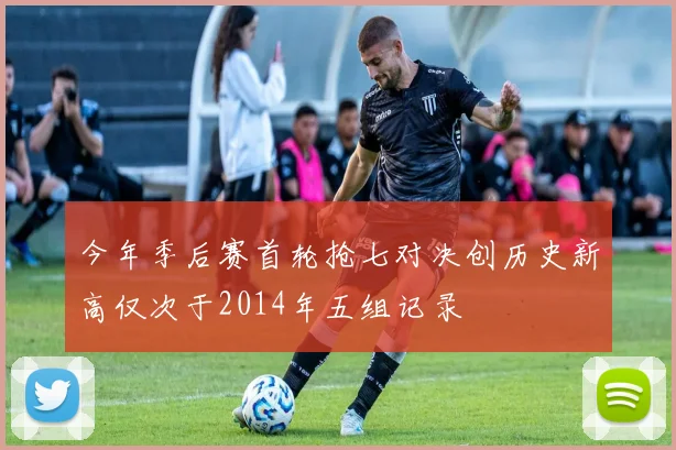 今年季后赛首轮抢七对决创历史新高仅次于2014年五组记录
