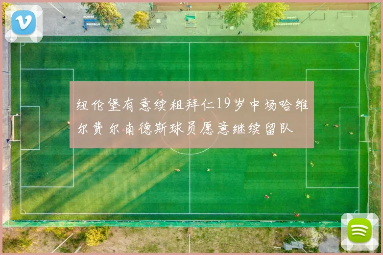 纽伦堡有意续租拜仁19岁中场哈维尔费尔南德斯球员愿意继续留队