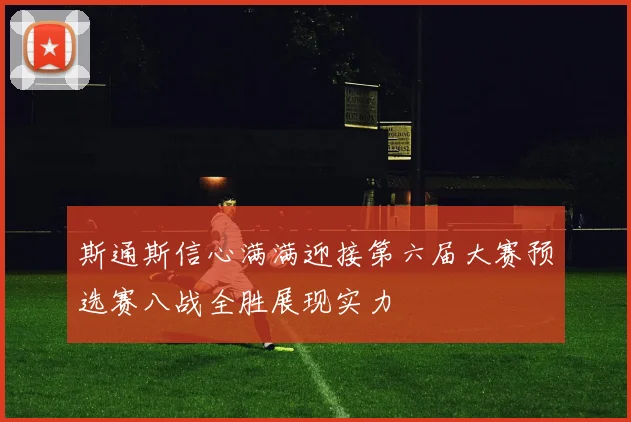 斯通斯信心满满迎接第六届大赛预选赛八战全胜展现实力