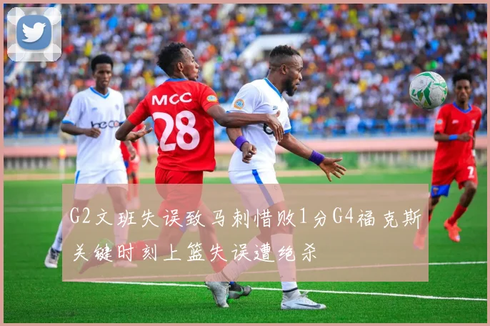 G2文班失误致马刺惜败1分G4福克斯关键时刻上篮失误遭绝杀
