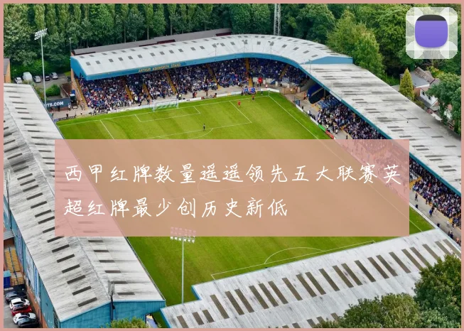 西甲红牌数量遥遥领先五大联赛英超红牌最少创历史新低