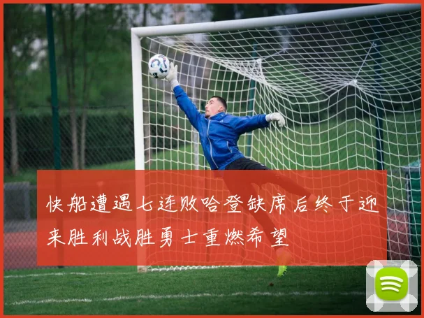 快船遭遇七连败哈登缺席后终于迎来胜利战胜勇士重燃希望