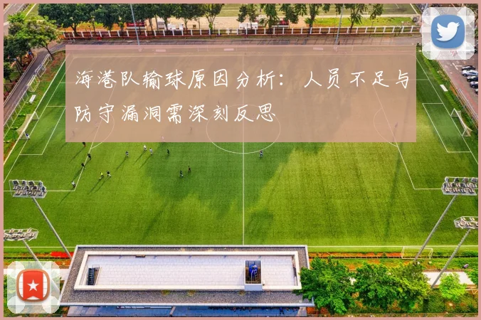海港队输球原因分析：人员不足与防守漏洞需深刻反思