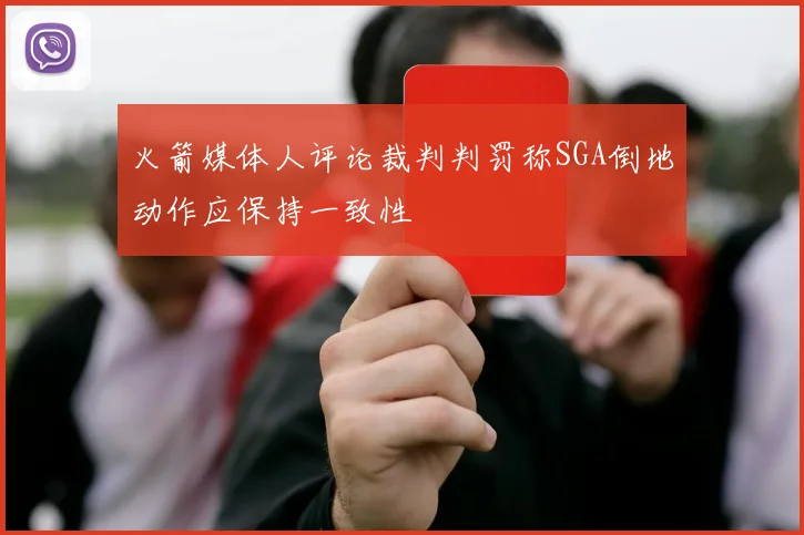 火箭媒体人评论裁判判罚称SGA倒地动作应保持一致性